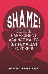 bokomslag S.H.A.M.E!: Sexual Harassment Against Males (By Females) Exposed!