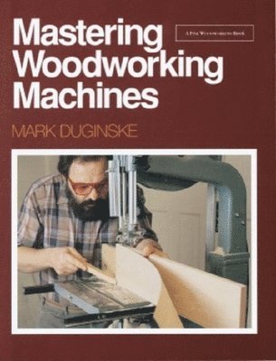 Mark Duginske - Mastering Woodworking Machines: With Mark Duginske, Häftad