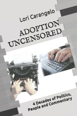 Adoption Uncensored: 4 Decades of Politics, People and Commentary 1