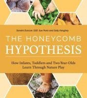 bokomslag The Honeycomb Hypothesis: How Infants, Toddlers and Two-Year- Olds Learn Through Nature Play