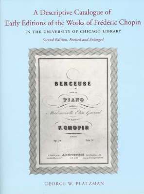 A Descriptive Catalogue of Early Editions of the Works of Frederic Chopin in the University of Chicago Library 1