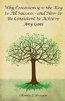 bokomslag Why Consistency Is the Key to All Success - And How to Be Consistent to Achieve Any Goal