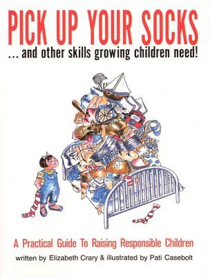 Pick Up Your Socks . . . and Other Skills Growing Children Need!: A Practical Guide to Raising Responsible Children 1