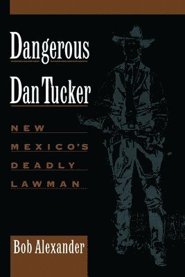 Bob Alexander - Dangerous Dan Tucker: New Mexico's Deadly Lawman, Häftad