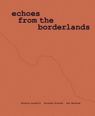 bokomslag Valeria Luiselli, Ricardo Giraldo & Leo Heiblum: Echoes from the Borderlands