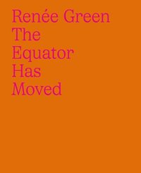 bokomslag Renée Green: The Equator Has Moved