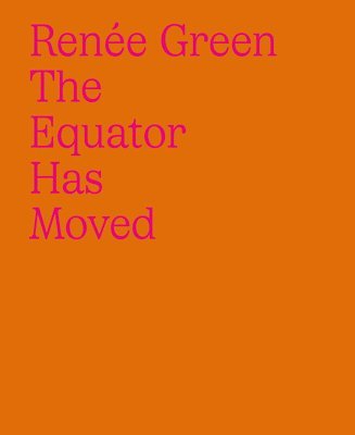 bokomslag Renée Green: The Equator Has Moved