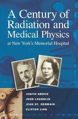 Judith Groch, John Laughlin, Jean St Germain, Clifton Ling - Century of Radiation and Medical Physics at New York’s Memorial Hospital, Häftad