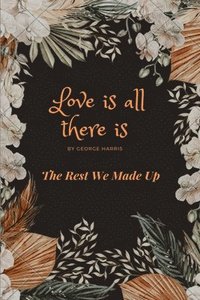 bokomslag Love Is All There Is: The Rest We Made Up