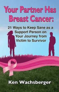 bokomslag Your Partner Has Breast Cancer: 21 Ways to Keep Sane as a Support Person on Your Journey from Victim to Survivor