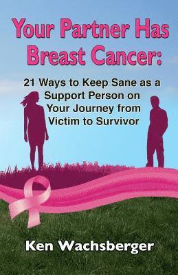 bokomslag Your Partner Has Breast Cancer: 21 Ways to Keep Sane as a Support Person on Your Journey from Victim to Survivor