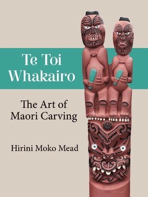 Hirini Moko Mead - Te Toi Whakairo: the Art of Maori Carving, Häftad