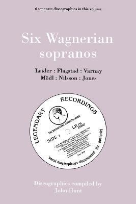 Six Wagnerian Sopranos, 6 Discographies Frieda Leider, Kirsten Flagstad, Astrid Varnay, Martha Modl, Birgit Nilsson, Gwyneth Jones 1