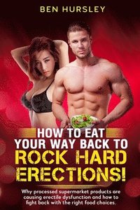 bokomslag How To Eat Your Way Back To Rock Hard Erections: Why processed supermarket products are causing erectile dysfunction and how to fight back with the ri