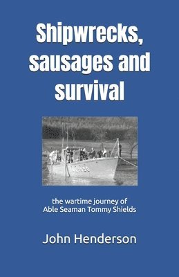 bokomslag Shipwrecks, sausages and survival: the wartime journey of Able Seaman Tommy Shields