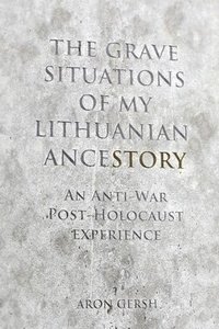 bokomslag The Grave Situations of My Lithuanian Ancestory: A post-War, post-Holocaust Rant