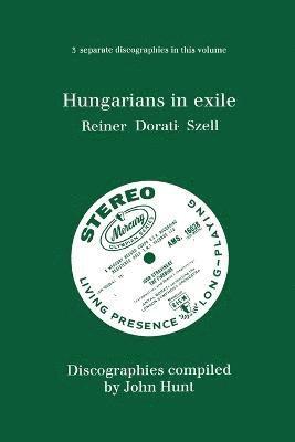 Hungarians in Exile: 3 Discographies Fritz Reiner, Antal Dorati, George Szell 1