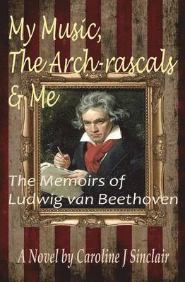 bokomslag My Music, The Arch-rascals & Me: The Memoirs of Ludwig van Beethoven