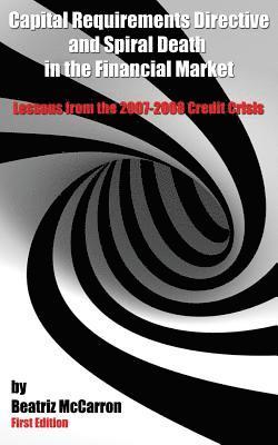 Capital Requirements Directive and Spiral Death in the Financial Market: Lessons from the 2007-2008 Credit Crisis 1
