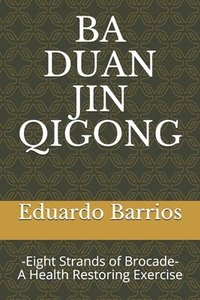 bokomslag Ba Duan Jin Qi Gong: -Eight Strands of Brocade- Health Restoring Exercise