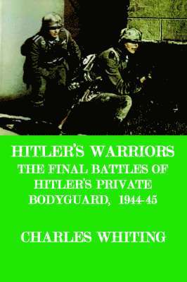Hitler's Warriors. The Final Battle of Hitler's Private Bodyguard, 1944-45 1