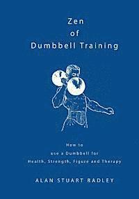 Alan Radley - Zen of Dumbbell Training: How to use a Dumbbell for Health, Strength, Figure and Therapy, Häftad