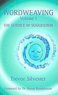 Wordweaving, Volume I: The Science of Suggestion: A Comprehensive Guide to Creating Hypnotic Language