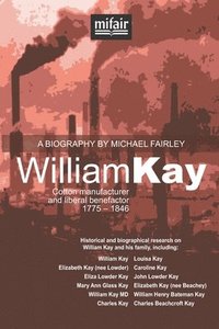 bokomslag William Kay: Cotton manufacturer and liberal benefactor. 1775 - 1846.