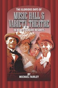 bokomslag The Glorious Days of Music Hall & Variety Theatre in Kent's Seaside Resports