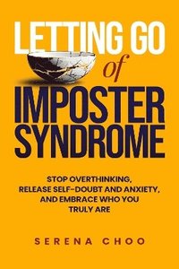 bokomslag Letting Go of Imposter Syndrome: Stop Overthinking, Release Self-Doubt and Anxiety, and Embrace Who You Truly Are