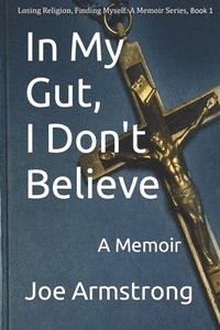 bokomslag In My Gut, I Don't Believe: A Memoir