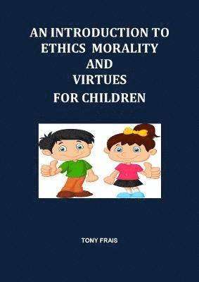 TONY FRAIS, Tony Frais - AN INTRODUCTION TO ETHICS MORALITY AND VIRTUES FOR CHILDREN, Häftad