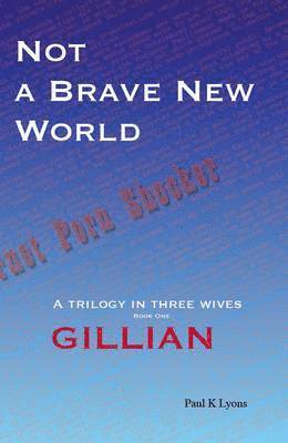 Paul K. Lyons - Not a Brave New World - Gillian: A trilogy in three wives, Häftad