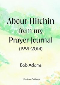 bokomslag About Hitchin from My Prayer Journal (1991-2014)