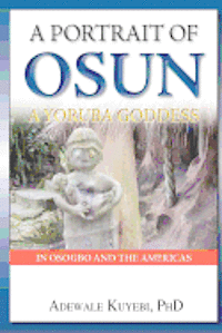 bokomslag A Portrait of Osun, A Yoruba Goddess in Osogbo and the Americas: A Yoruba Goddess