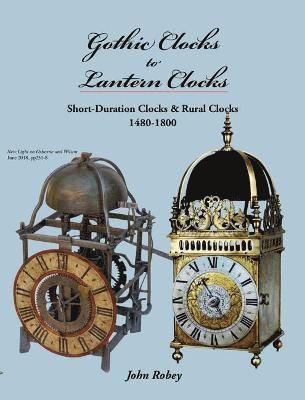 John Robey - Gothic Clocks to Lantern Clocks, Inbunden
