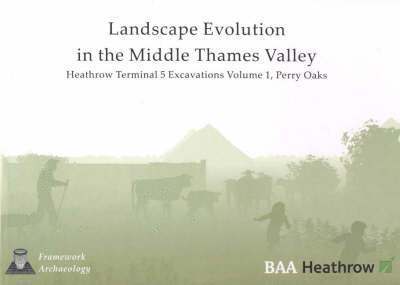 Landscape Evolution in the Middle Thames Valley: Heathrow Terminal 5 Excavations: Volume 1, Perry Oaks 1