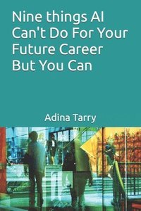 bokomslag Nine things AI Can't Do For Your Future Career But You Can