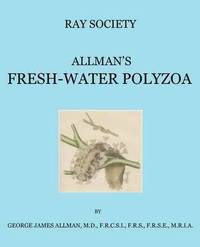 bokomslag A Monograph of the Fresh-Water Polyzoa, Including All the Known Species, Both British and Foreign