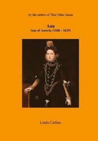 bokomslag Ana: Ana of Austria (1568-1629)