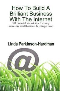 bokomslag How To Build A Brilliant Business With The Internet: 101 Essential Hints for Every Successful Small Business and Entrepreneur.