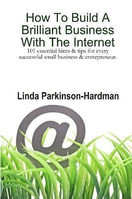 bokomslag How To Build A Brilliant Business With The Internet: 101 Essential Hints for Every Successful Small Business and Entrepreneur.