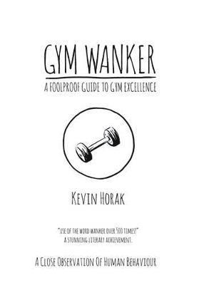 Kevin Horak - Gym Wanker a Foolproof Guide to Gym Excellence, Häftad