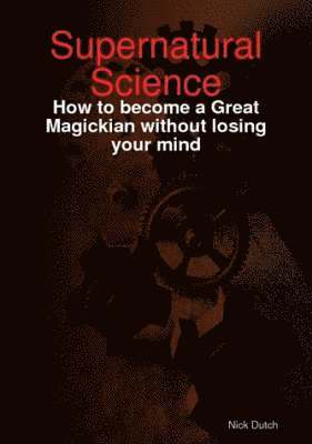 Nick Dutch - Supernatural Science - How to Become a Great Magickian without Losing Your Mind, Häftad