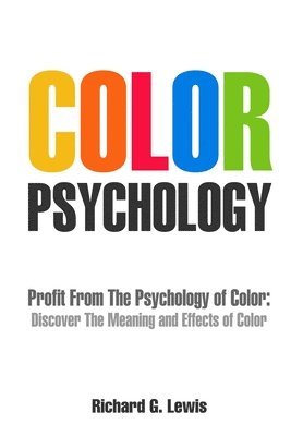 Richard G. Lewis - Color Psychology: Profit From The Psychology of Color: Discover the Meaning and Effects of Color, Häftad