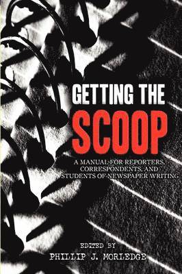 Getting The Scoop - A Manual for Reporters, Correspondents, and Students of Newspaper Writing 1