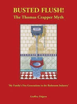 Geoffrey Pidgeon - Busted Flush! The Thomas Crapper Myth 'My Family's Five Generations in the Bathroom Industry', Inbunden