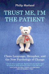 bokomslag Trust Me, I'm The Patient: Clean Language, Metaphor, and the New Psychology of Change