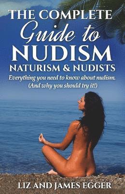 The Complete Guide to Nudism, Naturism and Nudists 1