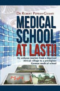 bokomslag MEDICAL SCHOOL AT LAST!! My Arduous Journey from a Deprived African Village to a Prestigious German Medical School